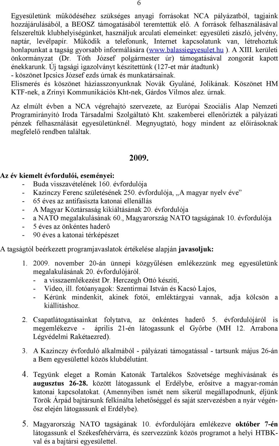 Működik a telefonunk, Internet kapcsolatunk van, létrehoztuk honlapunkat a tagság gyorsabb informálására (www.balassiegyesulet.hu ). A XIII. kerületi önkormányzat (Dr.