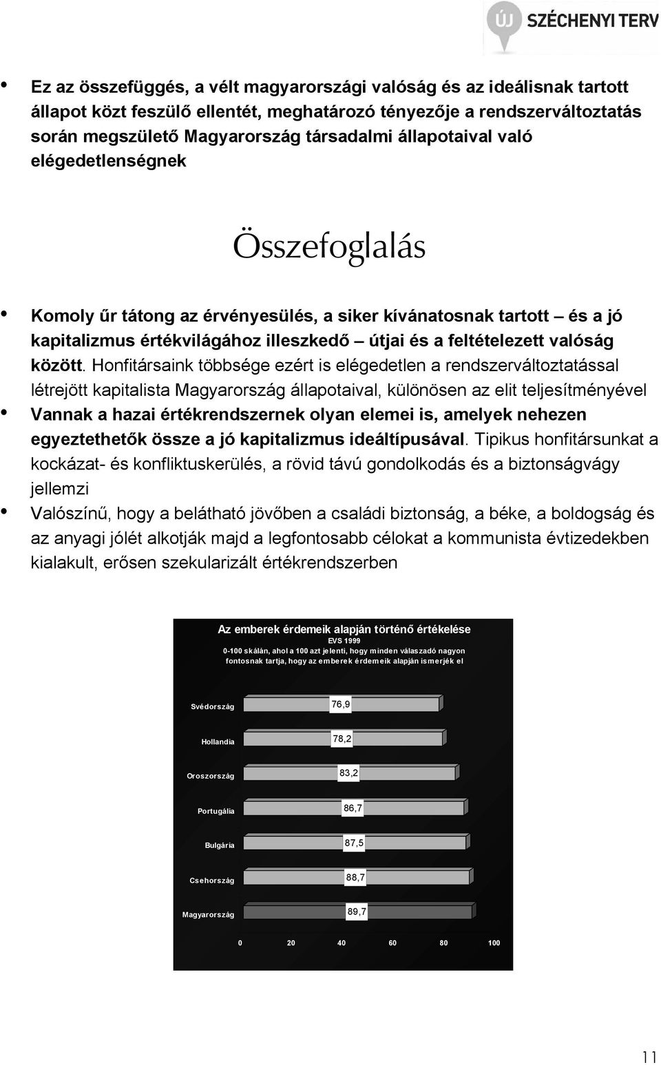 Honfitársaink többsége ezért is elégedetlen a rendszerváltoztatással létrejött kapitalista Magyarország állapotaival, különösen az elit teljesítményével Vannak a hazai értékrendszernek olyan elemei