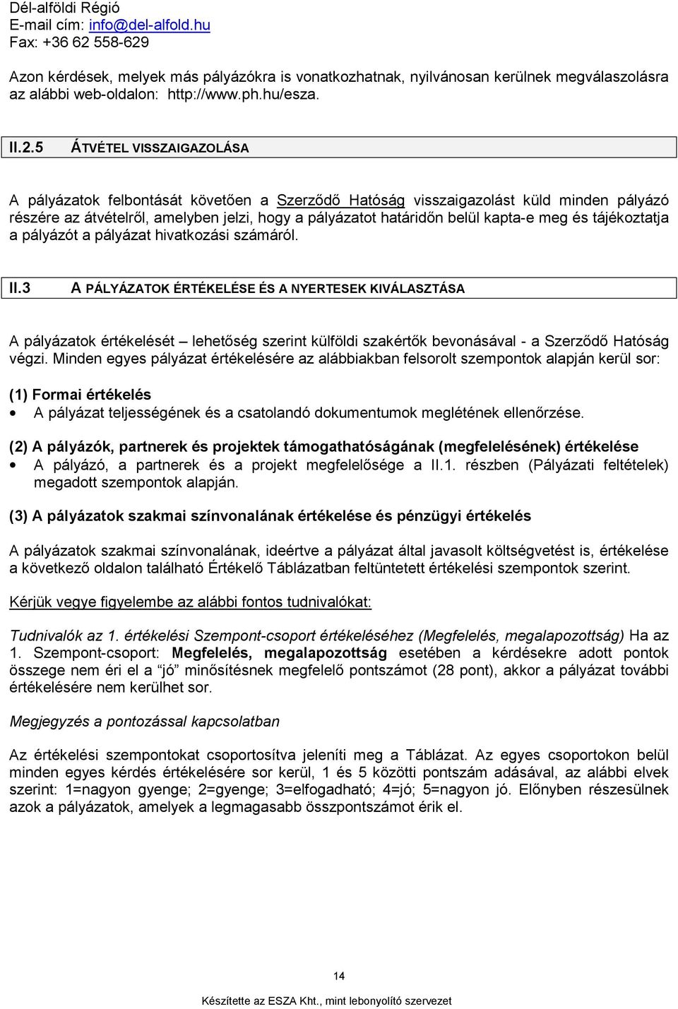 5 ÁTVÉTEL VISSZAIGAZOLÁSA A pályázatok felbontását követően a Szerződő Hatóság visszaigazolást küld minden pályázó részére az átvételről, amelyben jelzi, hogy a pályázatot határidőn belül kapta-e meg