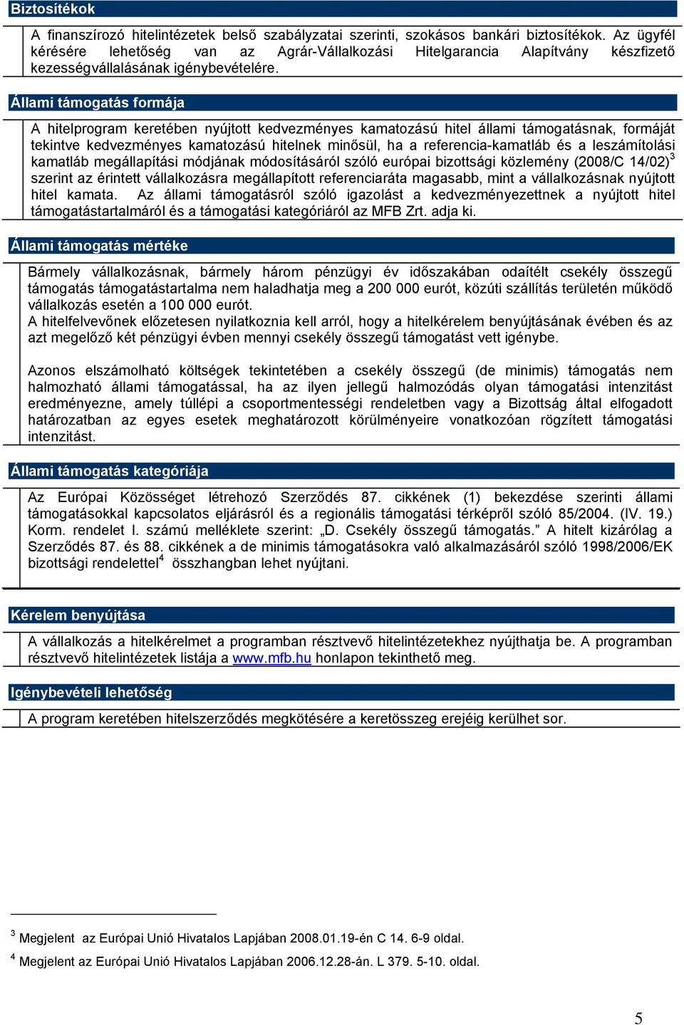 Állami támogatás formája A hitelprogram keretében nyújtott kedvezményes kamatozású hitel állami támogatásnak, formáját tekintve kedvezményes kamatozású hitelnek minősül, ha a referencia-kamatláb és a