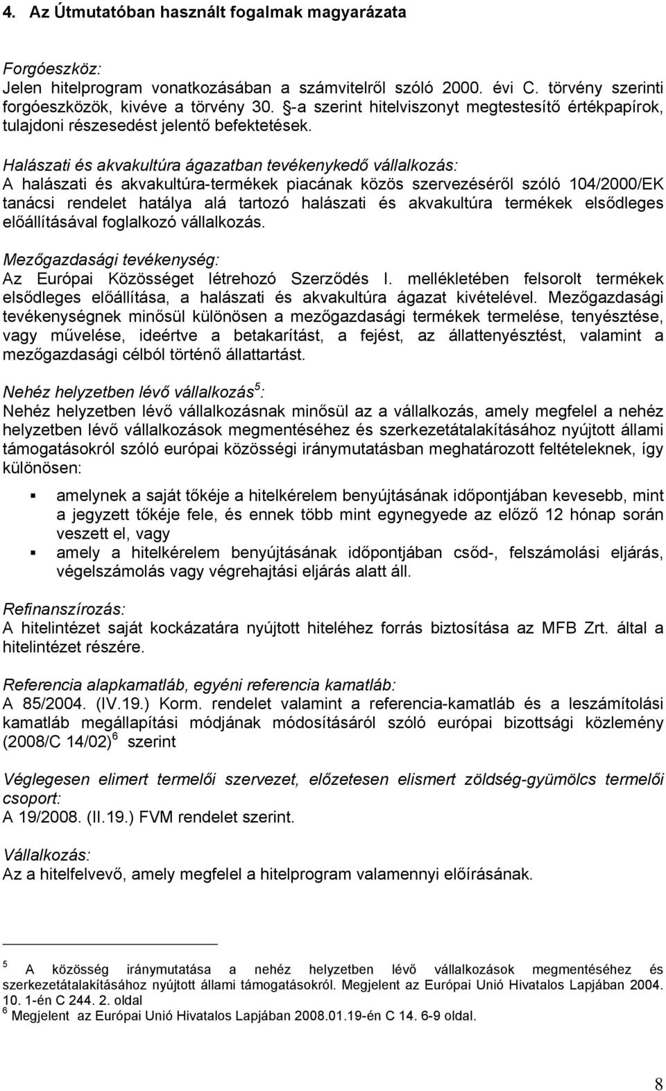 Halászati és akvakultúra ágazatban tevékenykedő vállalkozás: A halászati és akvakultúra-termékek piacának közös szervezéséről szóló 104/2000/EK tanácsi rendelet hatálya alá tartozó halászati és