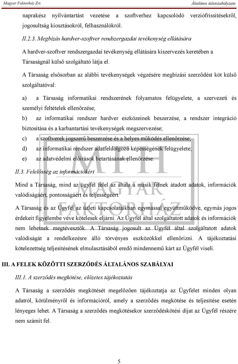 A Társaság elsősorban az alábbi tevékenységek végzésére megbízási szerződést köt külső szolgáltatóval: a) a Társaság informatikai rendszerének folyamatos felügyelete, a szervezeti és személyi