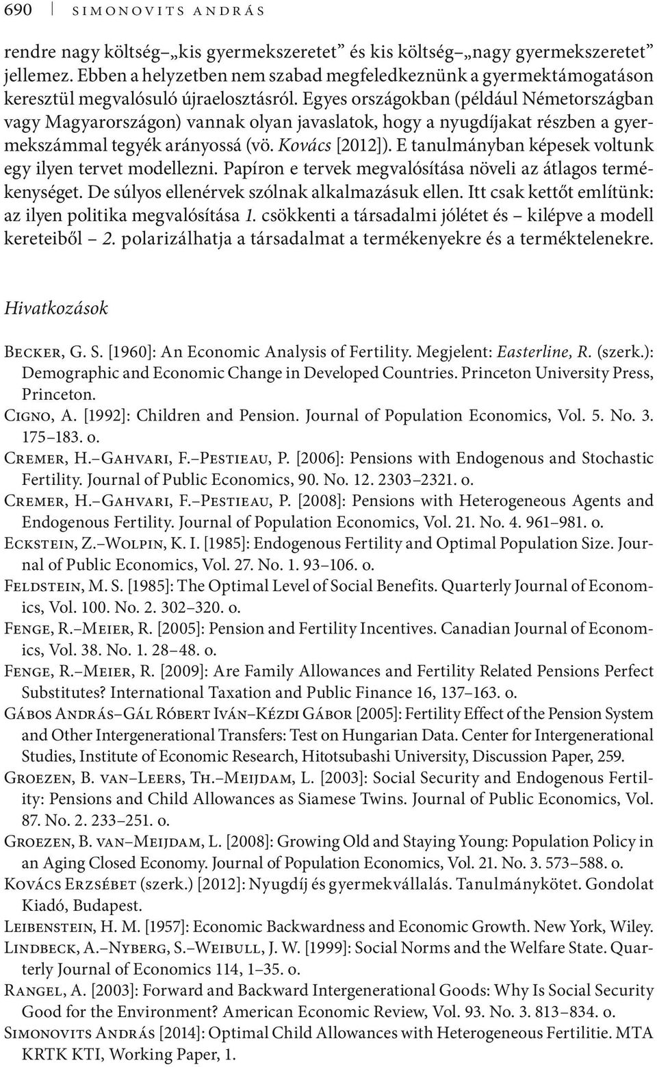 Egyes országokban (például Németországban vagy Magyarországon) vannak olyan javaslatok, hogy a nyugdíjakat részben a gyermekszámmal tegyék arányossá (vö. Kovács [202]).