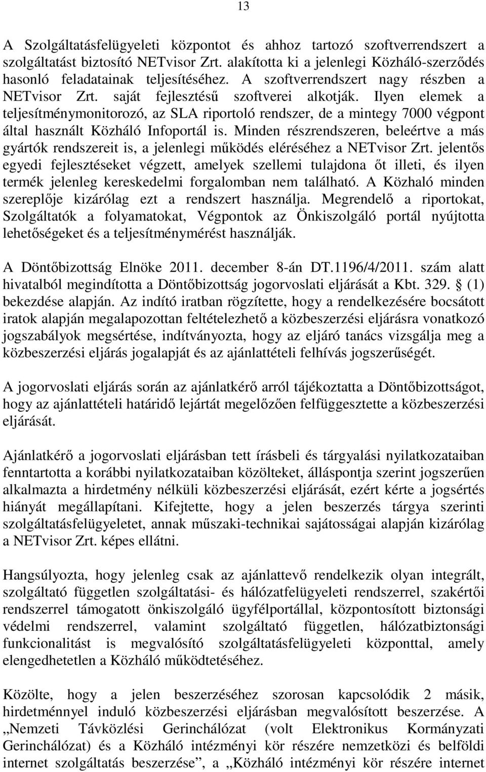 Ilyen elemek a teljesítménymonitorozó, az SLA riportoló rendszer, de a mintegy 7000 végpont által használt Közháló Infoportál is.