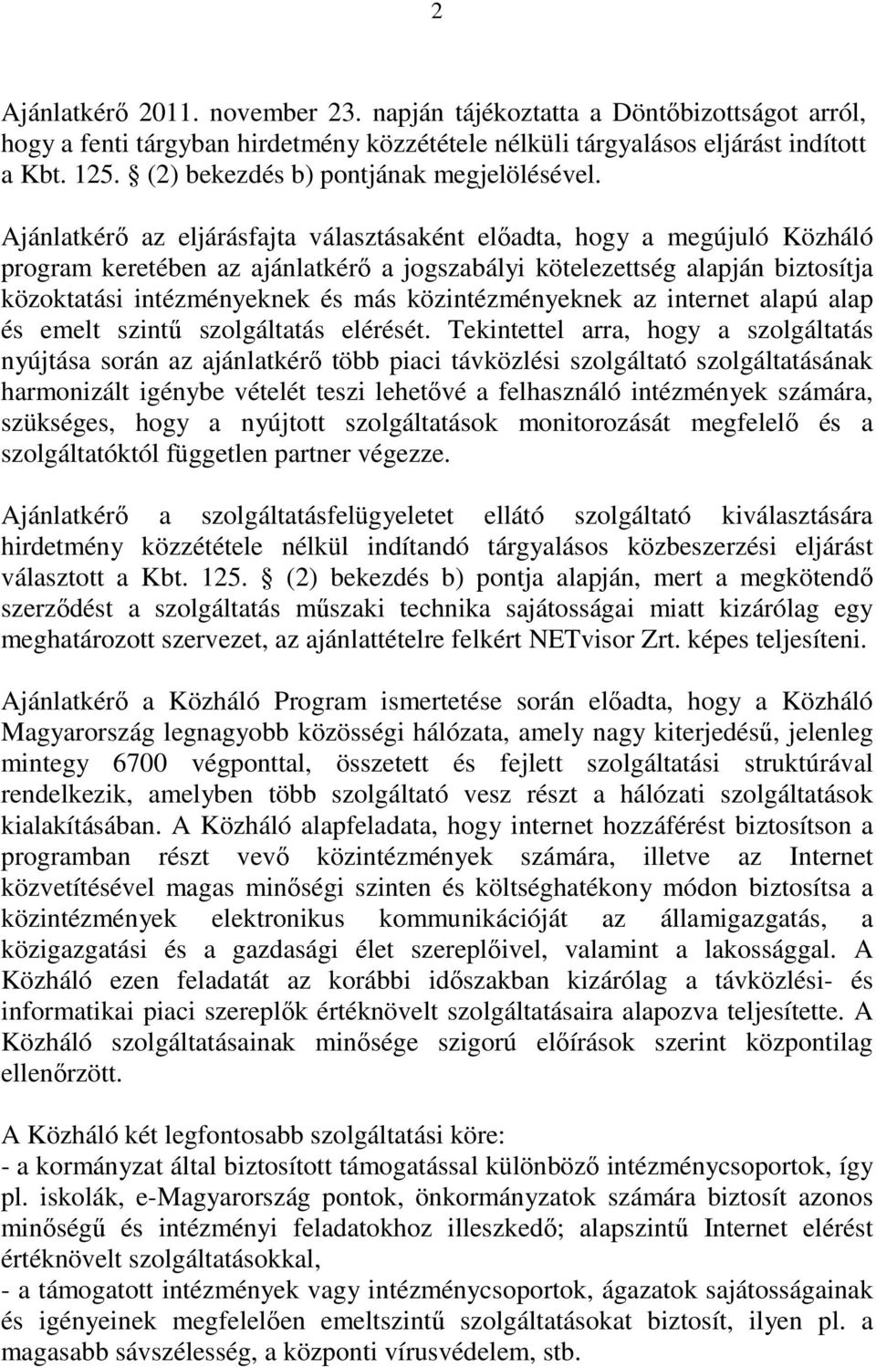 Ajánlatkérı az eljárásfajta választásaként elıadta, hogy a megújuló Közháló program keretében az ajánlatkérı a jogszabályi kötelezettség alapján biztosítja közoktatási intézményeknek és más