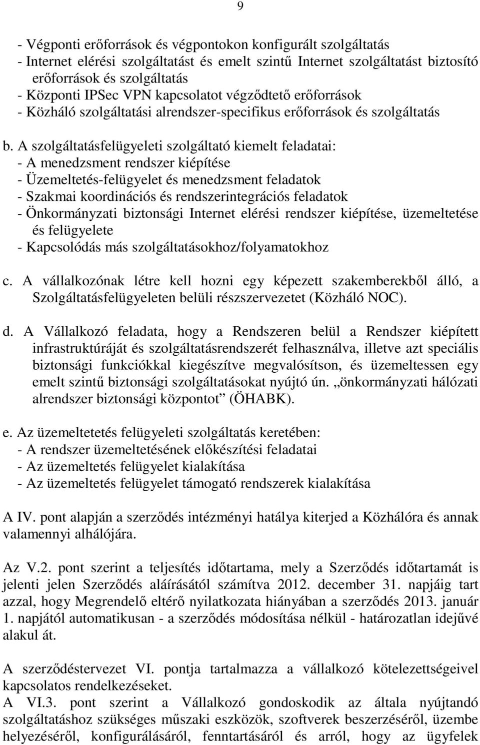 A szolgáltatásfelügyeleti szolgáltató kiemelt feladatai: - A menedzsment rendszer kiépítése - Üzemeltetés-felügyelet és menedzsment feladatok - Szakmai koordinációs és rendszerintegrációs feladatok -