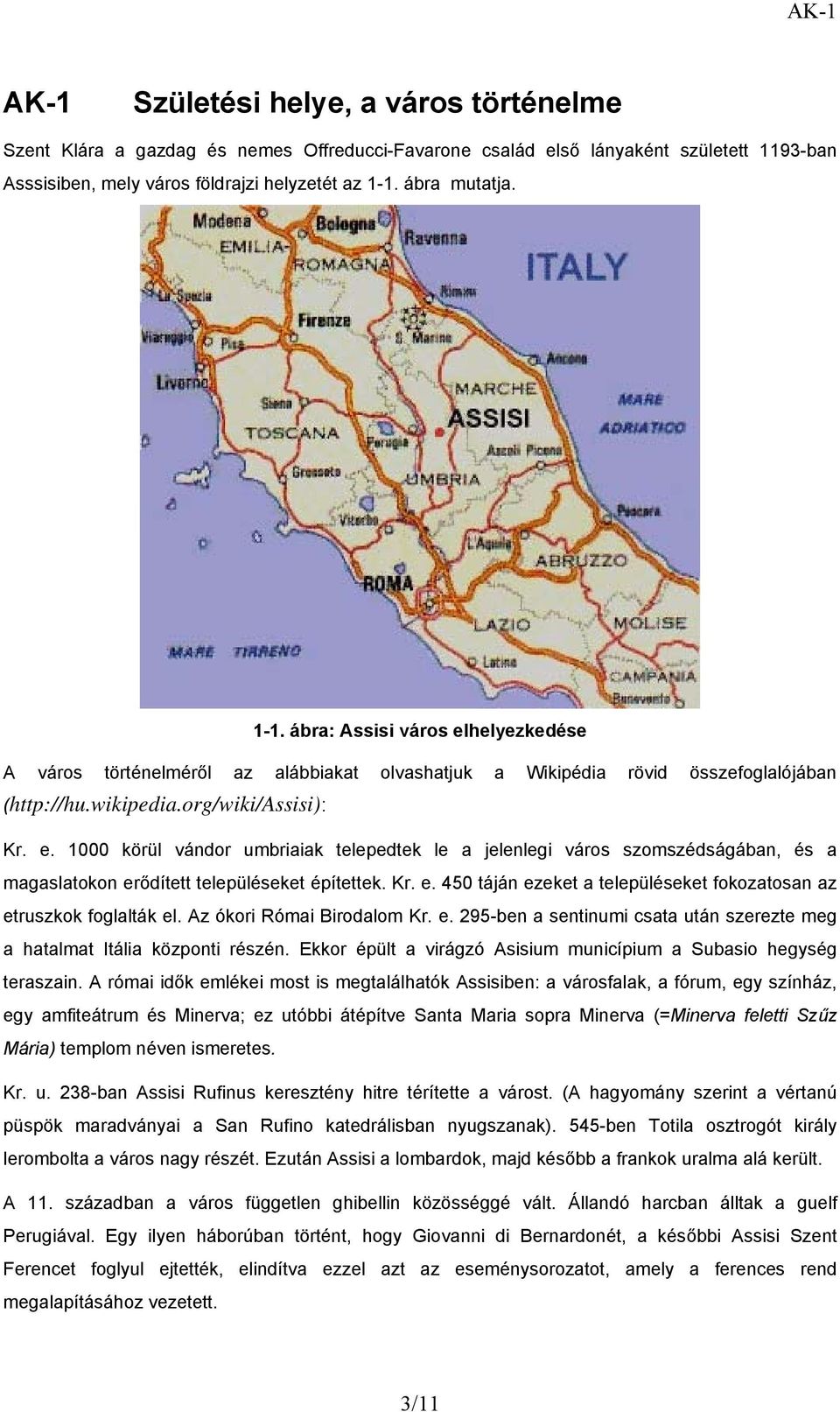 Kr. e. 450 táján ezeket a településeket fokozatosan az etruszkok foglalták el. Az ókori Római Birodalom Kr. e. 295-ben a sentinumi csata után szerezte meg a hatalmat Itália központi részén.