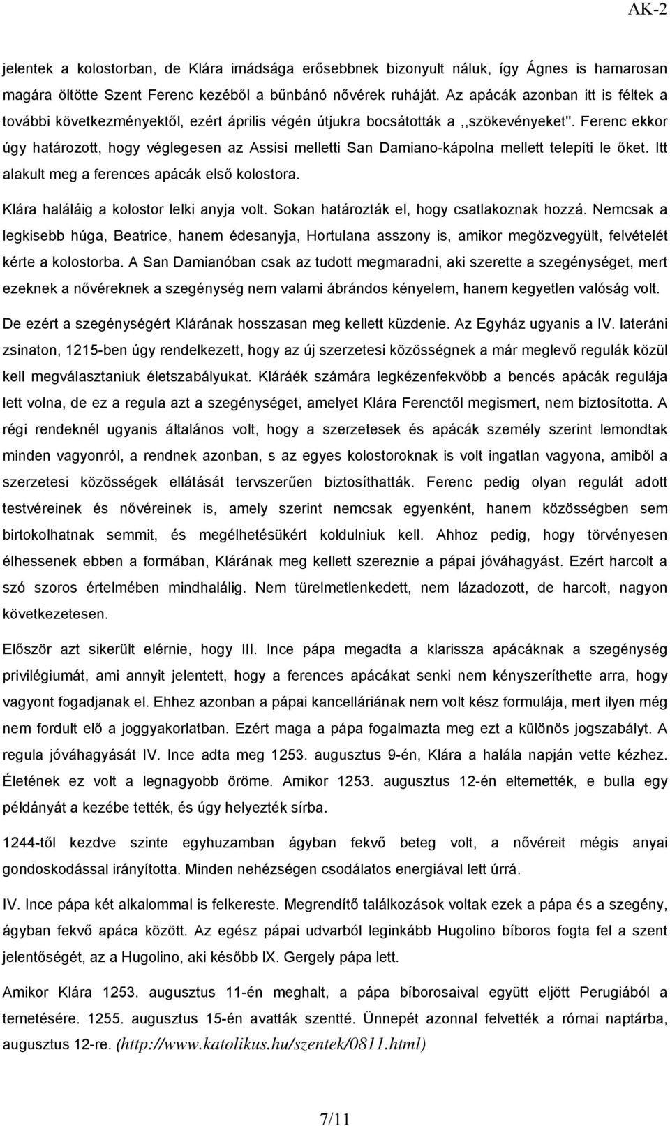 Ferenc ekkor úgy határozott, hogy véglegesen az Assisi melletti San Damiano-kápolna mellett telepíti le őket. Itt alakult meg a ferences apácák első kolostora.