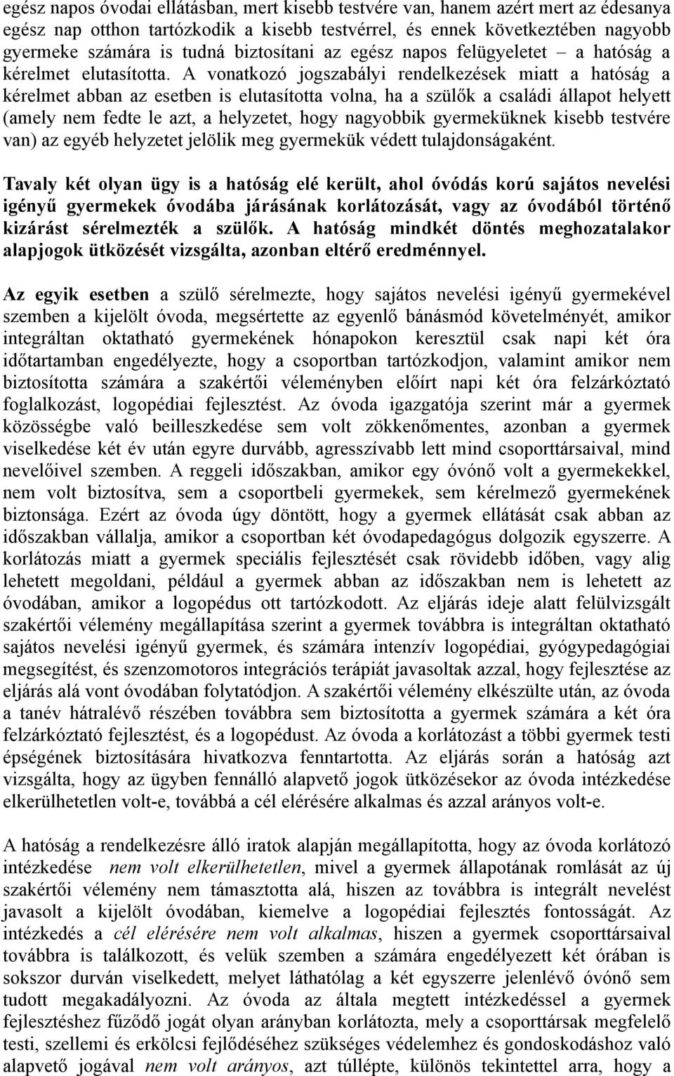 A vonatkozó jogszabályi rendelkezések miatt a hatóság a kérelmet abban az esetben is elutasította volna, ha a szülők a családi állapot helyett (amely nem fedte le azt, a helyzetet, hogy nagyobbik