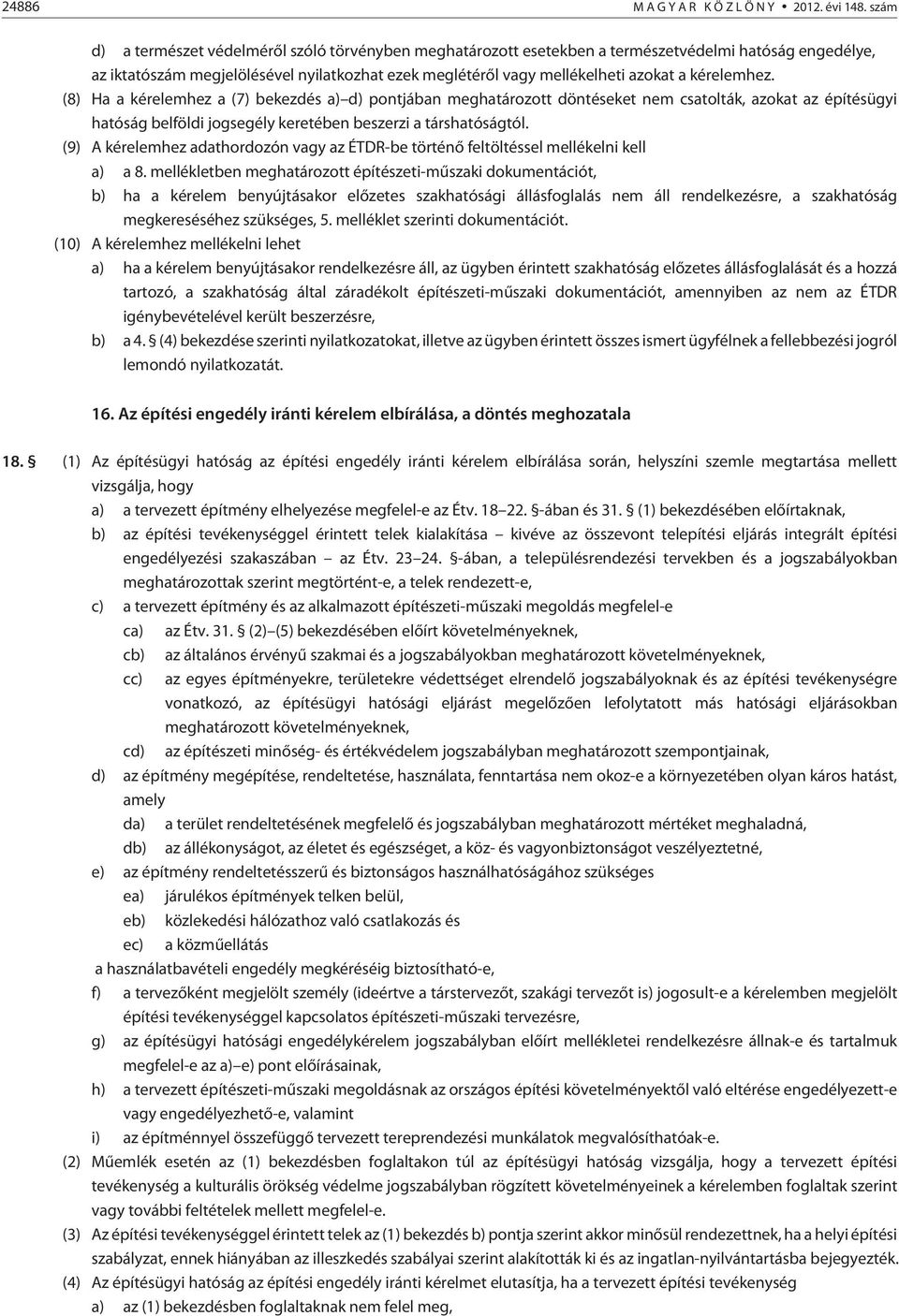 kérelemhez. (8) Ha a kérelemhez a (7) bekezdés a) d) pontjában meghatározott döntéseket nem csatolták, azokat az építésügyi hatóság belföldi jogsegély keretében beszerzi a társhatóságtól.