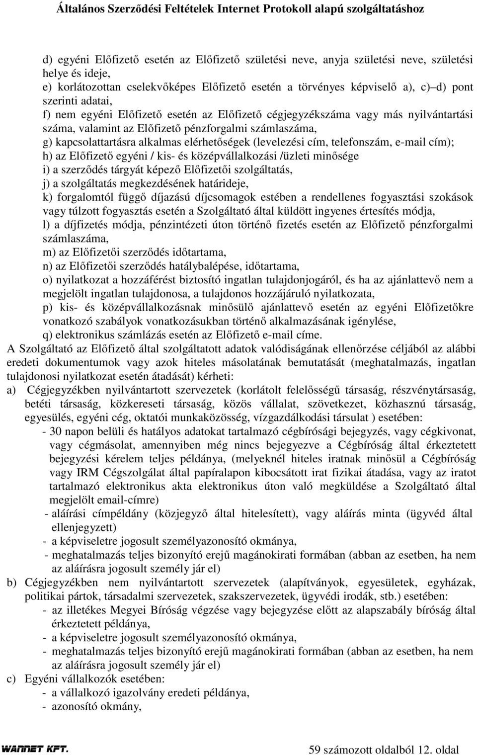 (levelezési cím, telefonszám, e-mail cím); h) az Előfizető egyéni / kis- és középvállalkozási /üzleti minősége i) a szerződés tárgyát képező Előfizetői szolgáltatás, j) a szolgáltatás megkezdésének