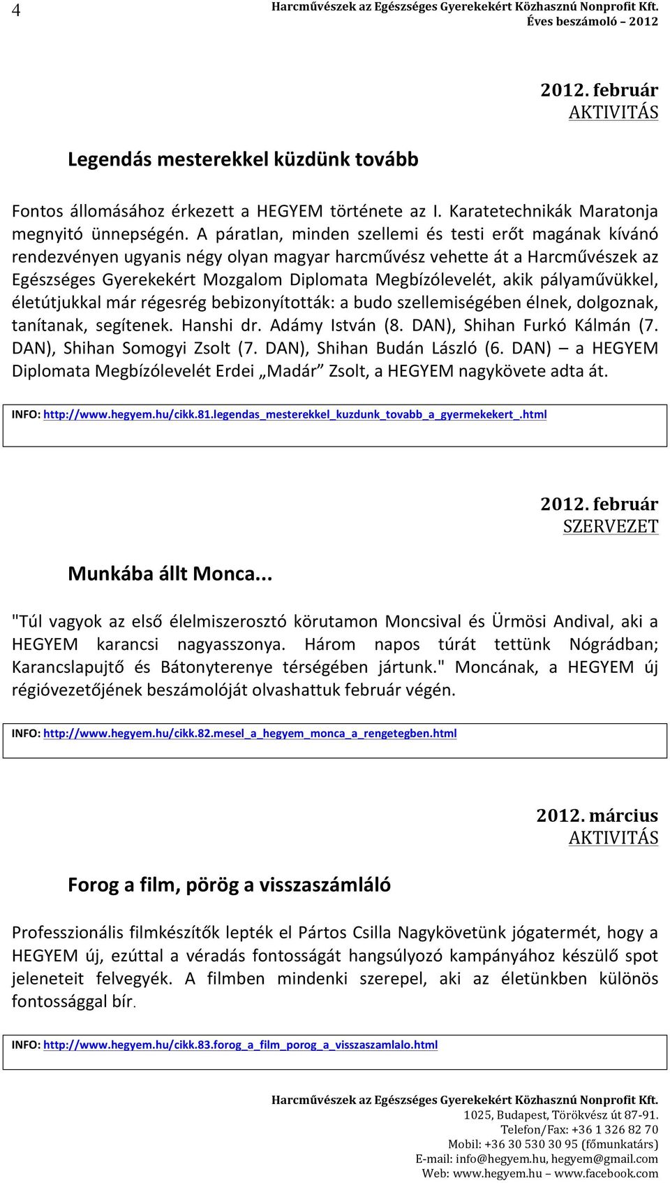 pályaművükkel, életútjukkal már régesrég bebizonyították: a budo szellemiségében élnek, dolgoznak, tanítanak, segítenek. Hanshi dr. Adámy István (8. DAN), Shihan Furkó Kálmán (7.