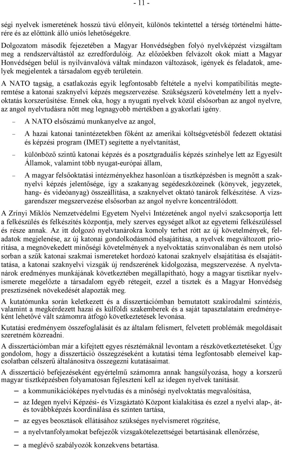 Az előzőekben felvázolt okok miatt a Magyar Honvédségen belül is nyilvánvalóvá váltak mindazon változások, igények és feladatok, amelyek megjelentek a társadalom egyéb területein.