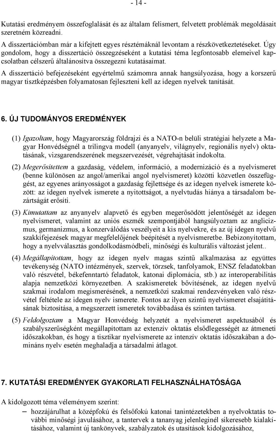 Úgy gondolom, hogy a disszertáció összegzéseként a kutatási téma legfontosabb elemeivel kapcsolatban célszerű általánosítva összegezni kutatásaimat.