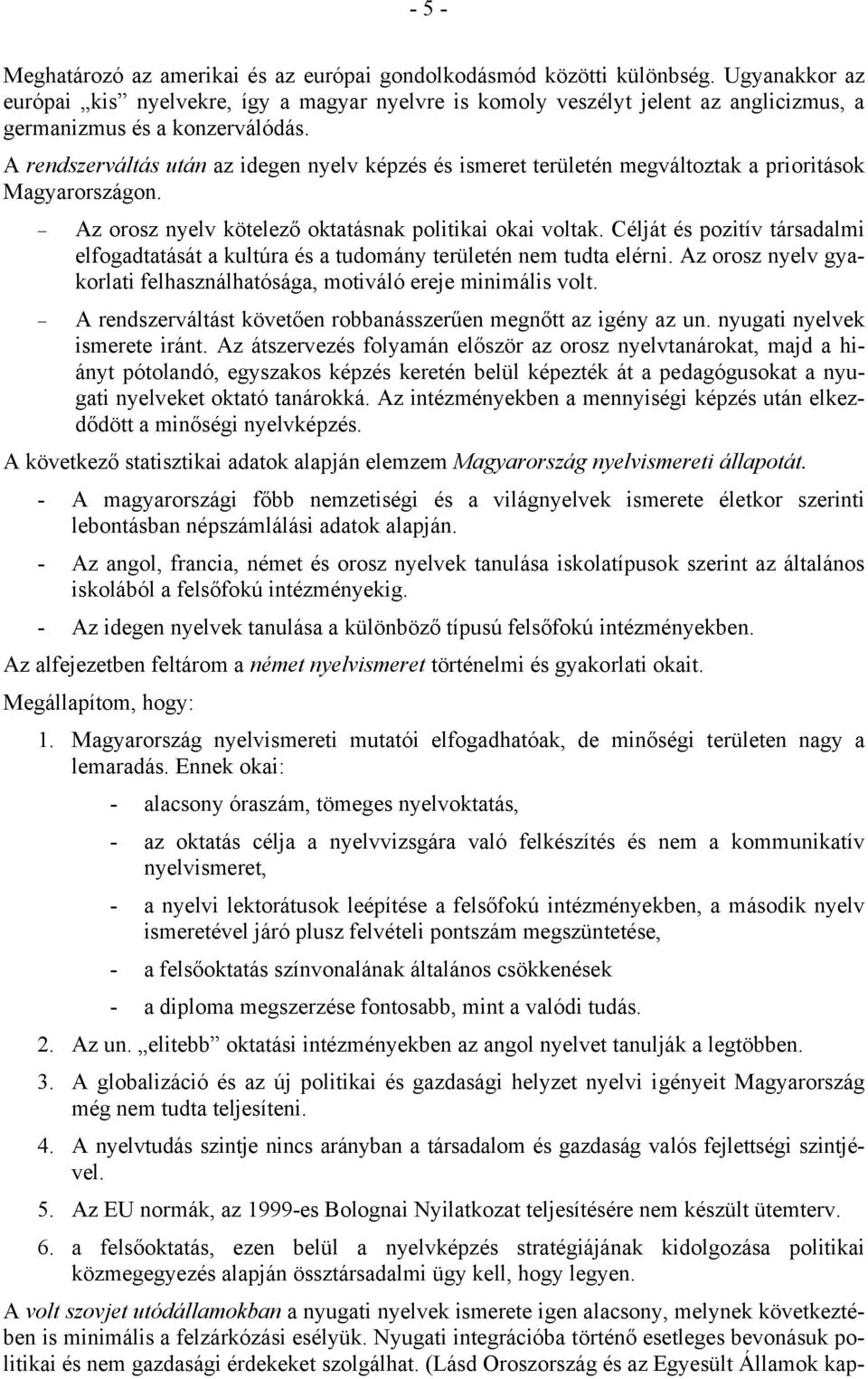 A rendszerváltás után az idegen nyelv képzés és ismeret területén megváltoztak a prioritások Magyarországon. Az orosz nyelv kötelező oktatásnak politikai okai voltak.