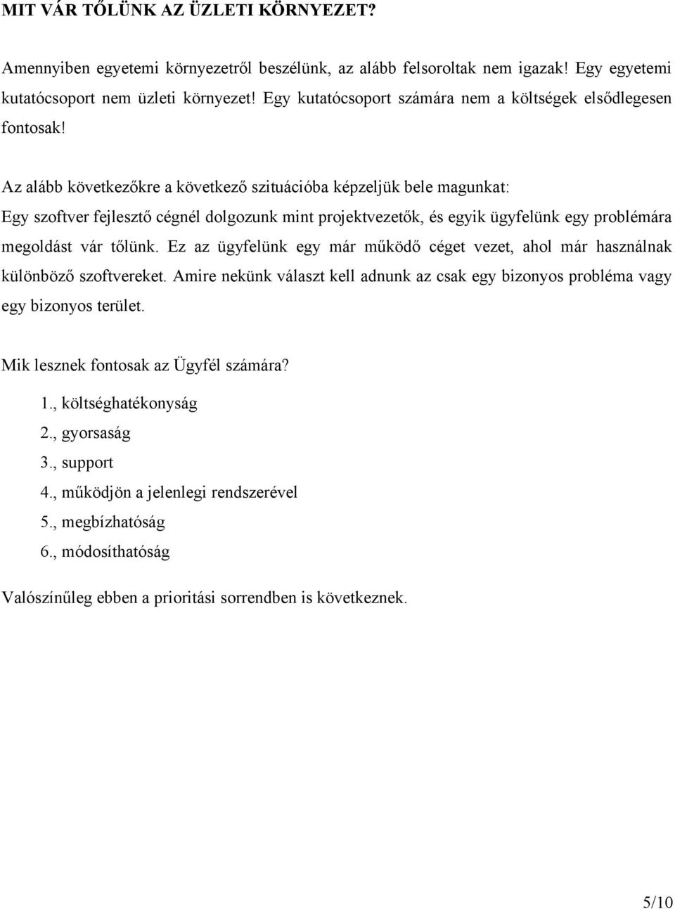 Az alább következőkre a következő szituációba képzeljük bele magunkat: Egy szoftver fejlesztő cégnél dolgozunk mint projektvezetők, és egyik ügyfelünk egy problémára megoldást vár tőlünk.