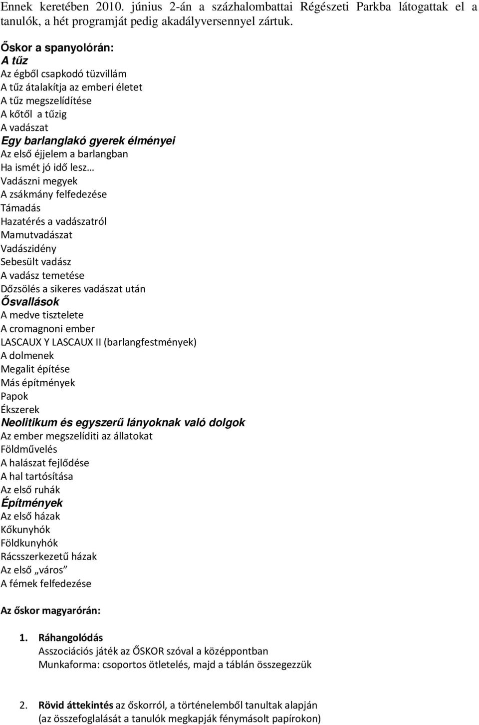 Ha ismét jó idő lesz Vadászni megyek A zsákmány felfedezése Támadás Hazatérés a vadászatról Mamutvadászat Vadászidény Sebesült vadász A vadász temetése Dőzsölés a sikeres vadászat után İsvallások A