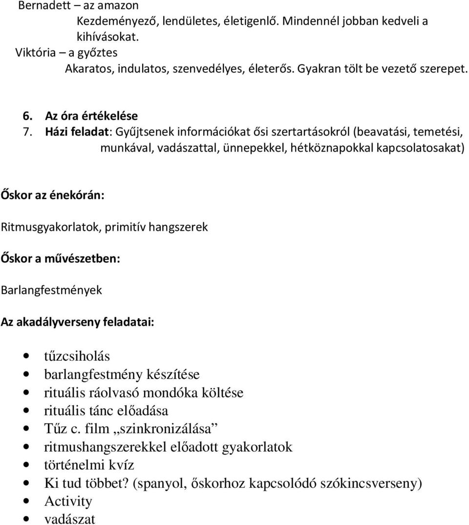 Házi feladat: Gyűjtsenek információkat ősi szertartásokról (beavatási, temetési, munkával, vadászattal, ünnepekkel, hétköznapokkal kapcsolatosakat) Őskor az énekórán: Ritmusgyakorlatok,