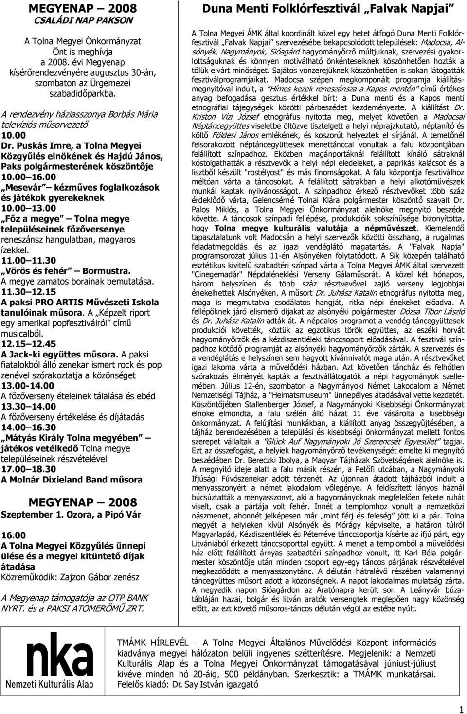 00 Mesevár kézműves foglalkozások és játékok gyerekeknek 10.00 13.00 Főz a megye Tolna megye településeinek főzőversenye reneszánsz hangulatban, magyaros ízekkel. 11.00 11.30 Vörös és fehér Bormustra.