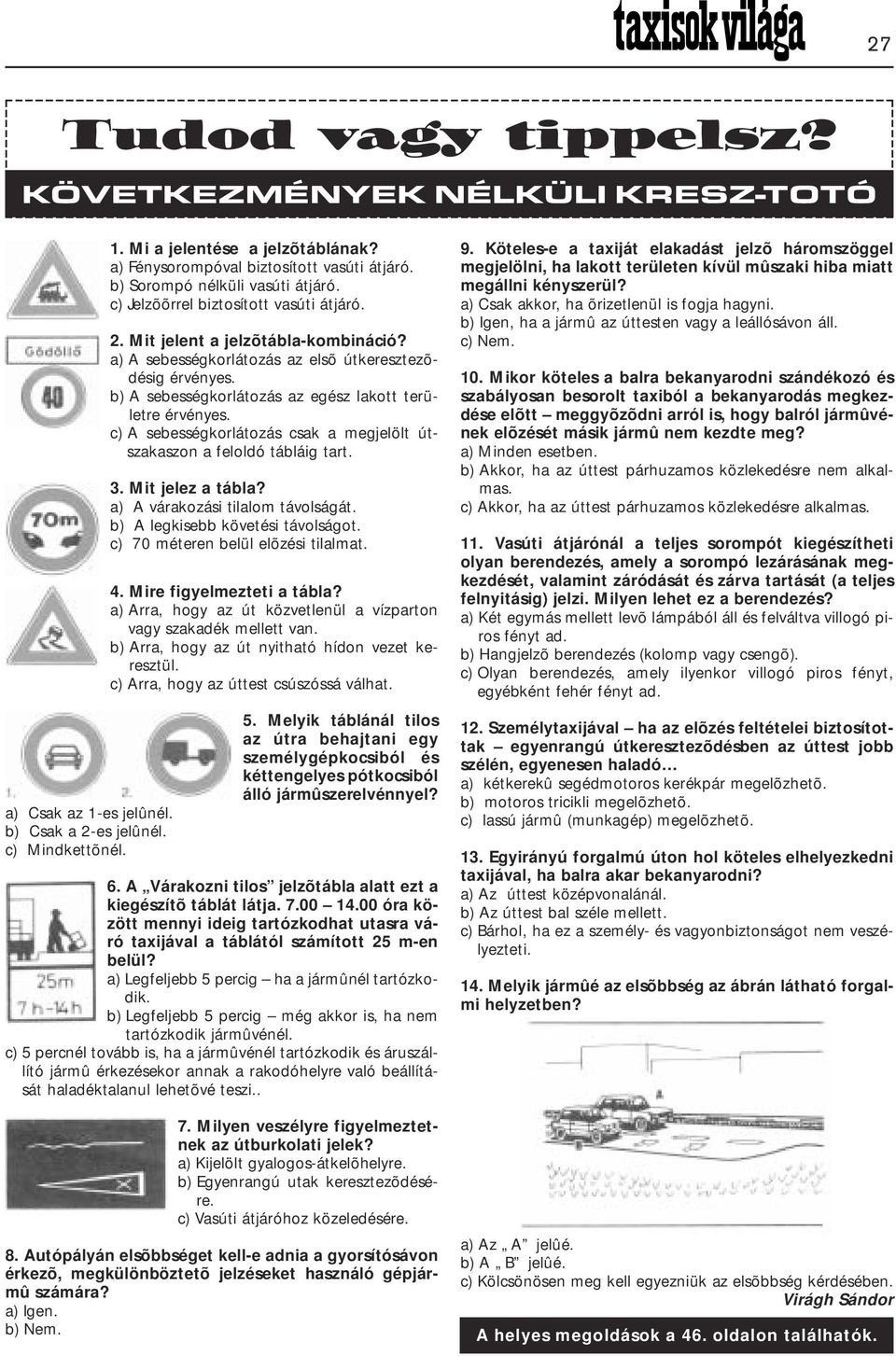 a) A sebességkorlátozás az elsõ útkeresztezõdésig érvényes. b) A sebességkorlátozás az egész lakott területre érvényes. c) A sebességkorlátozás csak a megjelölt útszakaszon a feloldó tábláig tart. 3.