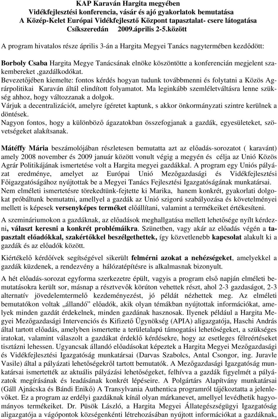 szakembereket,gazdálkodókat. Bevezetőjében kiemelte: fontos kérdés hogyan tudunk továbbmenni és folytatni a Közös Agrárpolitikai Karaván áltál elindított folyamatot.