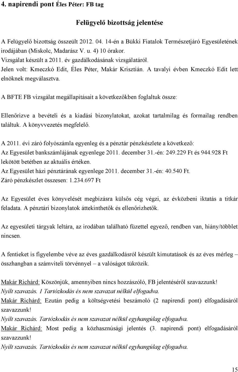 A BFTE FB vizsgálat megállapításait a következőkben foglaltuk össze: Ellenőrizve a bevételi és a kiadási bizonylatokat, azokat tartalmilag és formailag rendben találtuk. A könyvvezetés megfelelő.