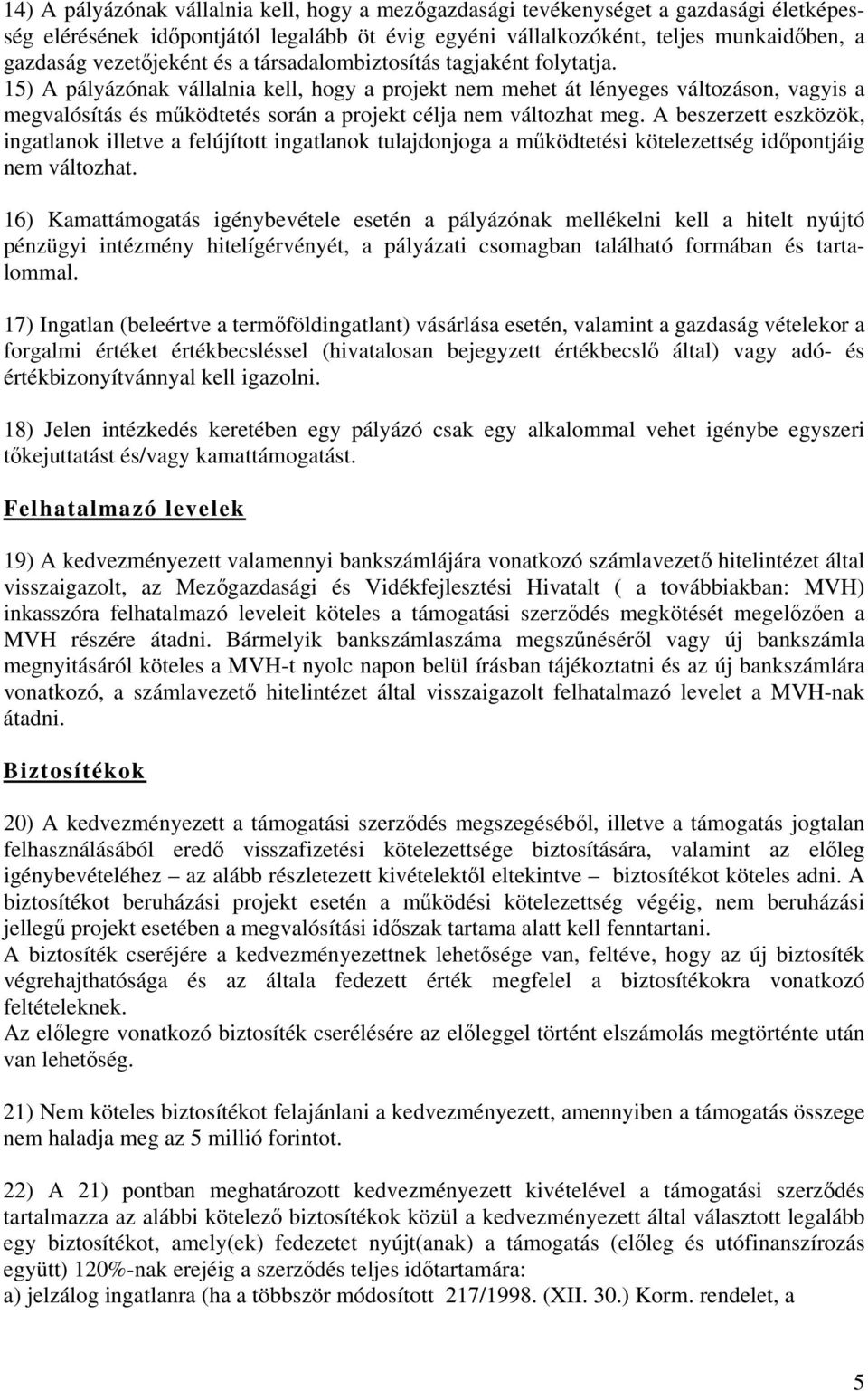 15) A pályázónak vállalnia kell, hogy a projekt nem mehet át lényeges változáson, vagyis a megvalósítás és működtetés során a projekt célja nem változhat meg.