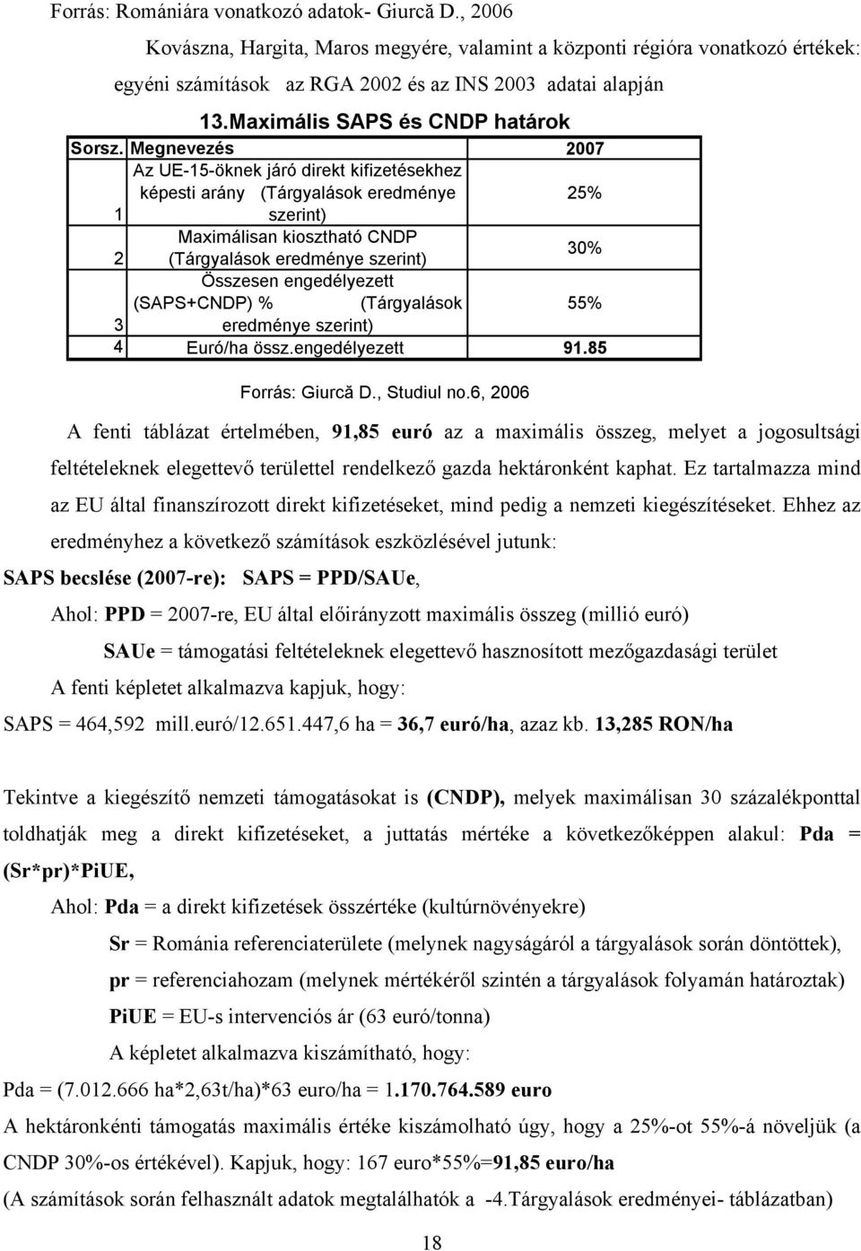 Megnevezés 2007 Az UE-15-öknek járó direkt kifizetésekhez képesti arány (Tárgyalások eredménye 25% 1 szerint) Maximálisan kiosztható CNDP 2 (Tárgyalások eredménye szerint) 30% Összesen engedélyezett