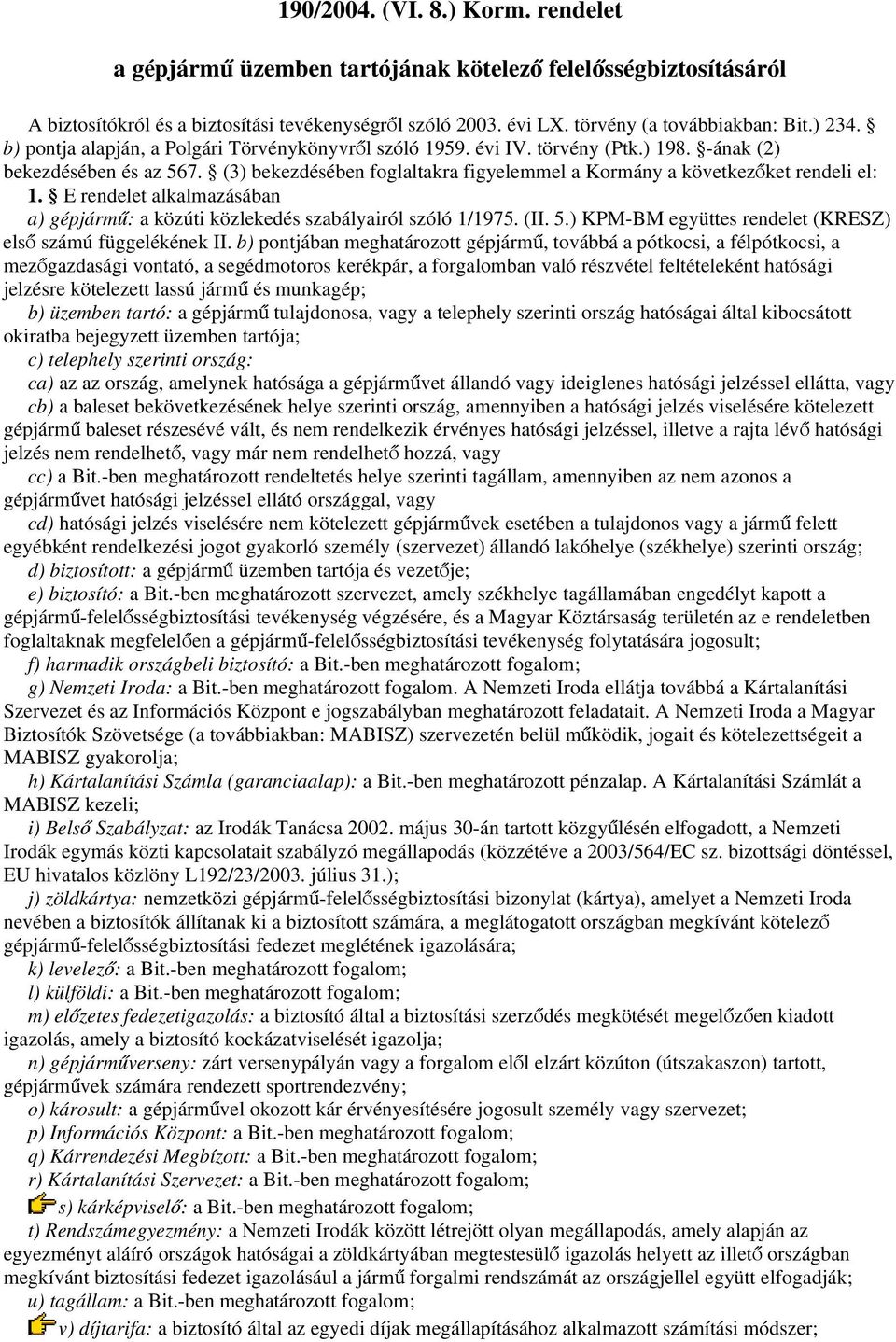 (3) bekezdésében foglaltakra figyelemmel a Kormány a következőket rendeli el: 1. E rendelet alkalmazásában a) gépjármű: a közúti közlekedés szabályairól szóló 1/1975. (II. 5.