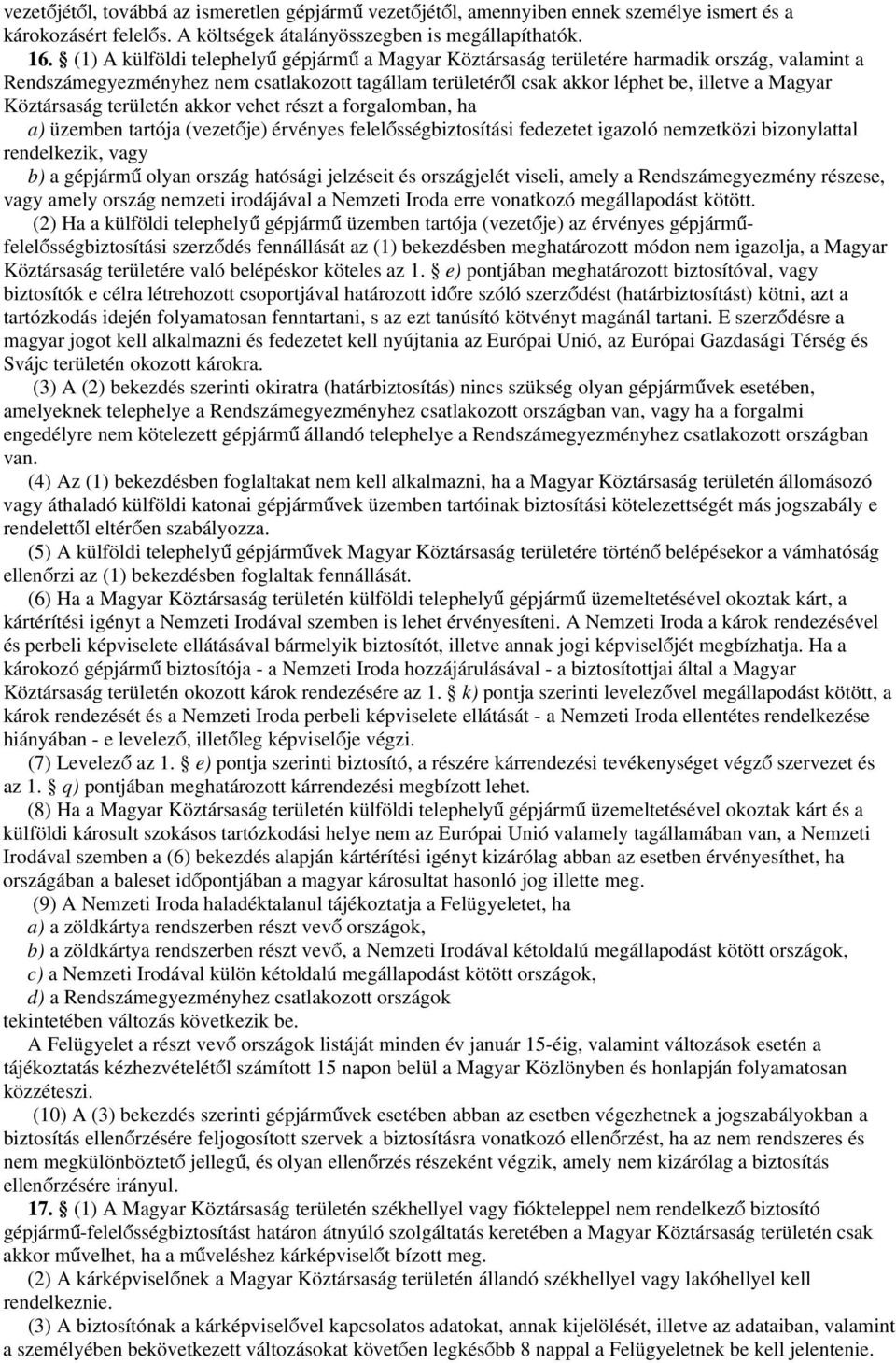 Köztársaság területén akkor vehet részt a forgalomban, ha a) üzemben tartója (vezetője) érvényes felelősségbiztosítási fedezetet igazoló nemzetközi bizonylattal rendelkezik, vagy b) a gépjármű olyan