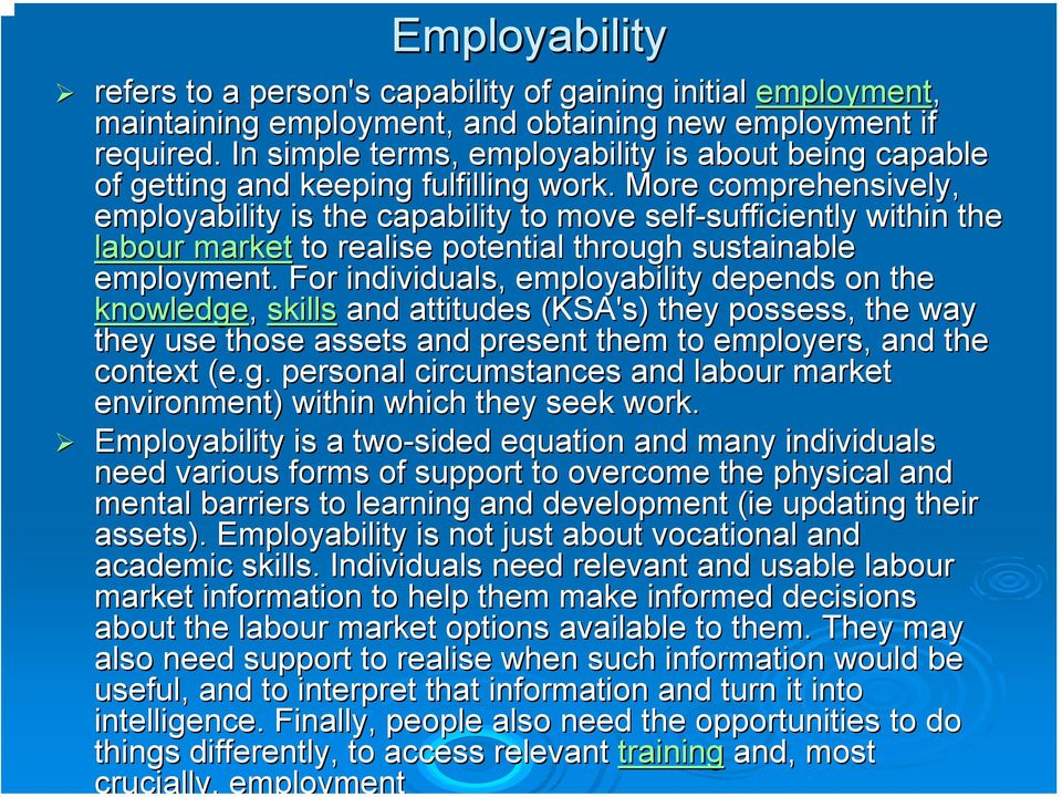 . More comprehensively, employability is the capability to move self-sufficiently sufficiently within the labour market to realise potential through sustainable employment.
