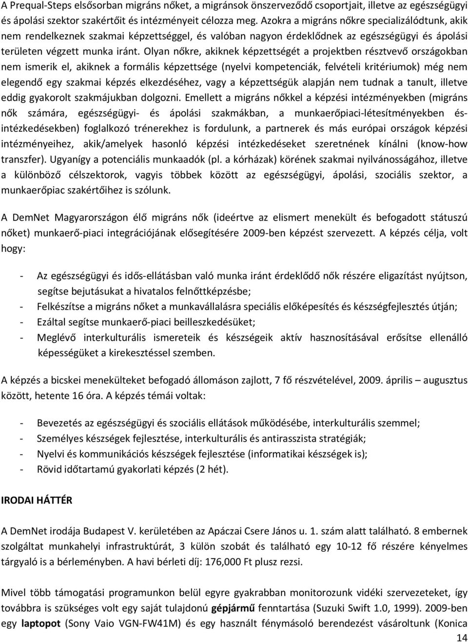 Olyan nőkre, akiknek képzettségét a projektben résztvevő országokban nem ismerik el, akiknek a formális képzettsége (nyelvi kompetenciák, felvételi kritériumok) még nem elegendő egy szakmai képzés