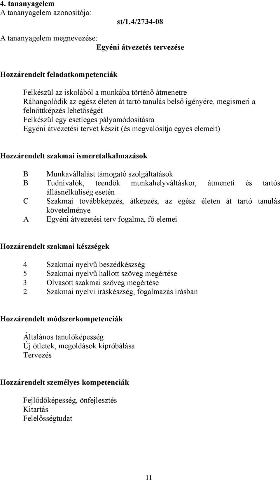 belső igényére, megismeri a felnőttképzés lehetőségét Felkészül egy esetleges pályamódosításra Egyéni átvezetési tervet készít (és megvalósítja egyes elemeit) Hozzárendelt szakmai ismeretalkalmazások