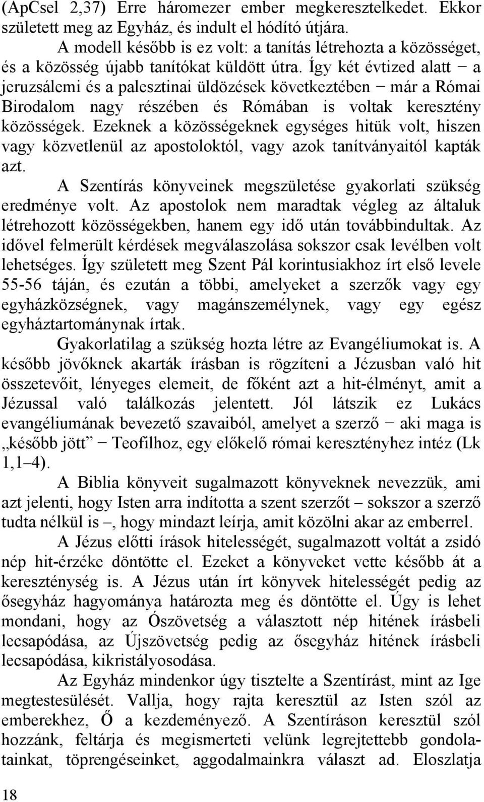 Így két évtized alatt a jeruzsálemi és a palesztinai üldözések következtében már a Római Birodalom nagy részében és Rómában is voltak keresztény közösségek.