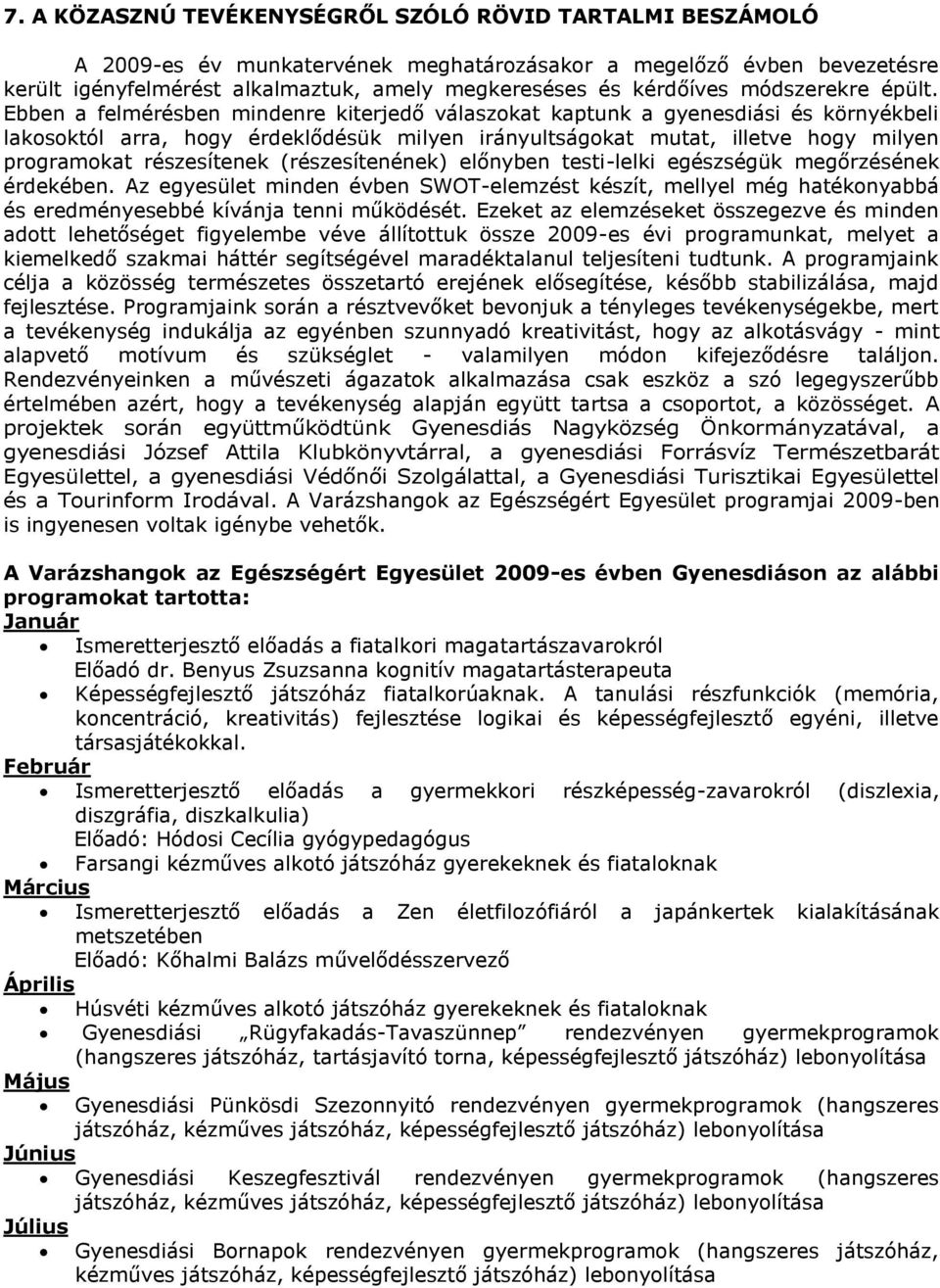 Ebben a felmérésben mindenre kiterjedő válaszokat kaptunk a gyenesdiási és környékbeli lakosoktól arra, hogy érdeklődésük milyen irányultságokat mutat, illetve hogy milyen programokat részesítenek