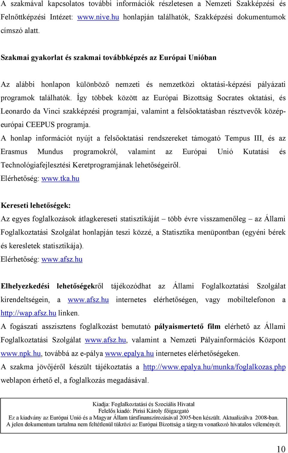 Így többek között az Európai Bizottság Socrates oktatási, és Leonardo da Vinci szakképzési programjai, valamint a felsőoktatásban résztvevők középeurópai CEEPUS programja.