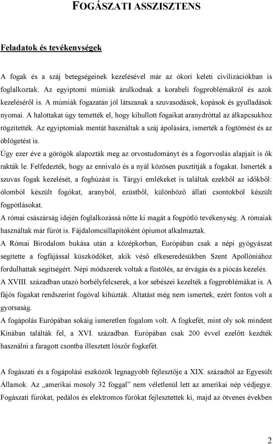 A halottakat úgy temették el, hogy kihullott fogaikat aranydróttal az álkapcsukhoz rögzítették. Az egyiptomiak mentát használtak a száj ápolására, ismerték a fogtömést és az öblögetést is.