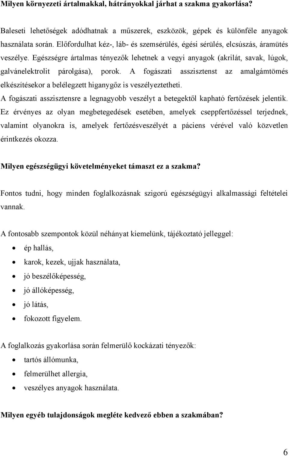 A fogászati asszisztenst az amalgámtömés elkészítésekor a belélegzett higanygőz is veszélyeztetheti. A fogászati asszisztensre a legnagyobb veszélyt a betegektől kapható fertőzések jelentik.