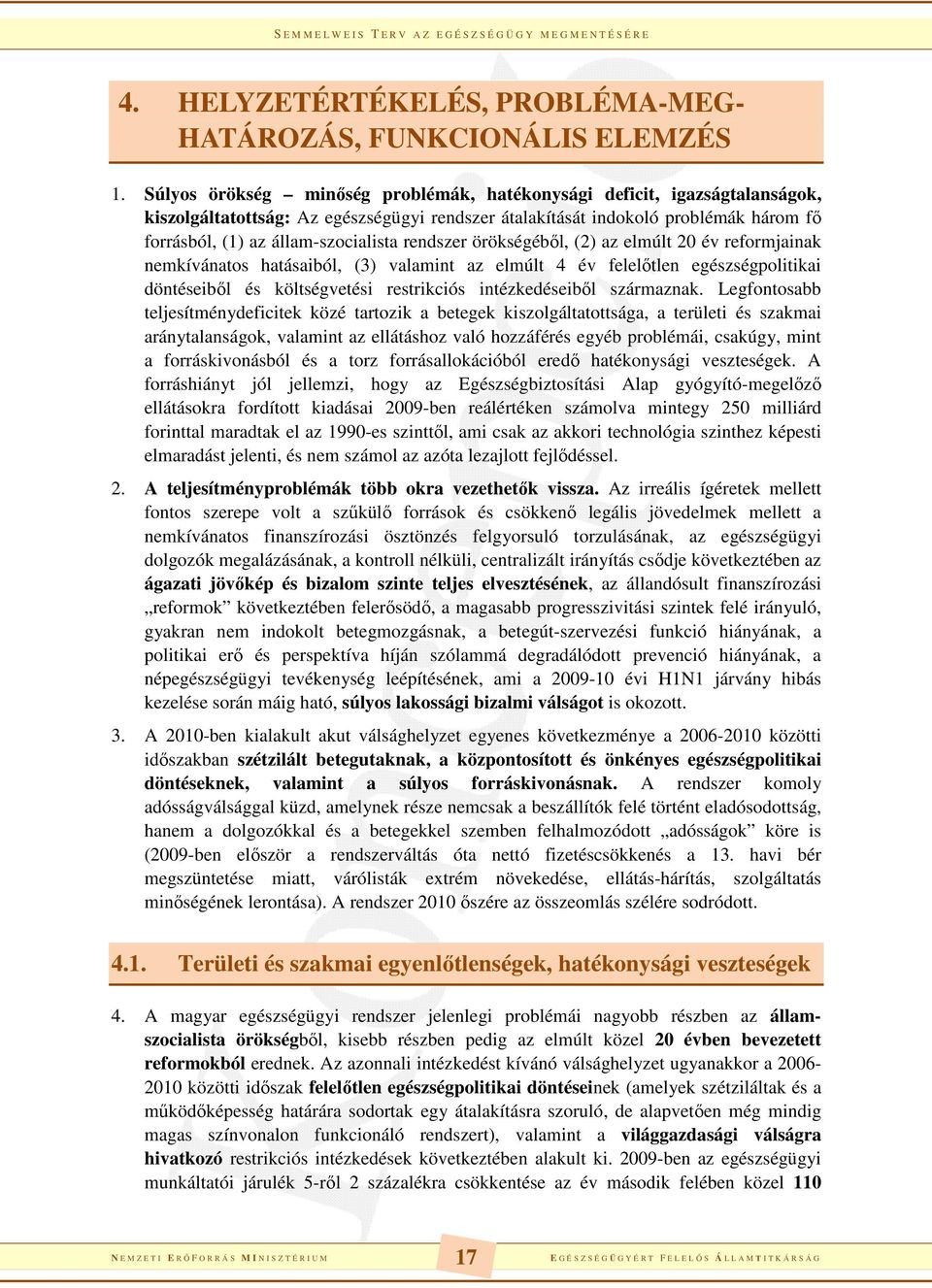 rendszer örökségéből, (2) az elmúlt 20 év reformjainak nemkívánatos hatásaiból, (3) valamint az elmúlt 4 év felelőtlen egészségpolitikai döntéseiből és költségvetési restrikciós intézkedéseiből