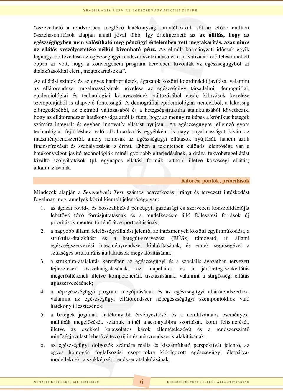 Az elmúlt kormányzati időszak egyik legnagyobb tévedése az egészségügyi rendszer szétzilálása és a privatizáció erőltetése mellett éppen az volt, hogy a konvergencia program keretében kivonták az