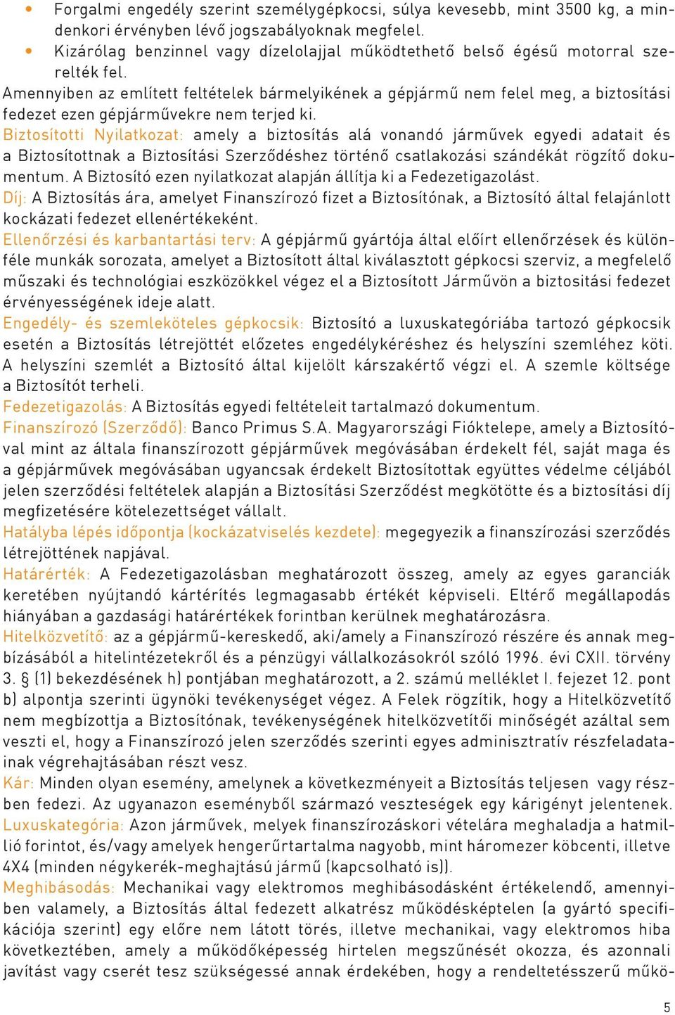 Amennyiben az említett feltételek bármelyikének a gépjármű nem felel meg, a biztosítási fedezet ezen gépjárművekre nem terjed ki.