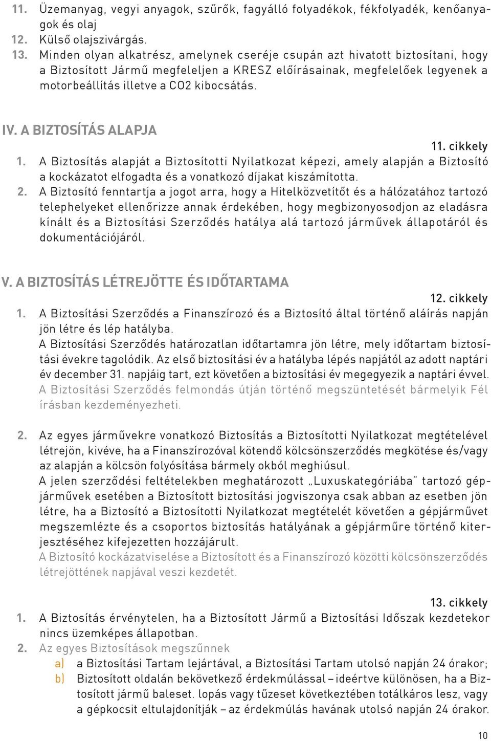 A BIZTOSÍTÁS ALAPJA 11. cikkely 1. A Biztosítás alapját a Biztosítotti Nyilatkozat képezi, amely alapján a Biztosító a kockázatot elfogadta és a vonatkozó díjakat kiszámította. 2.