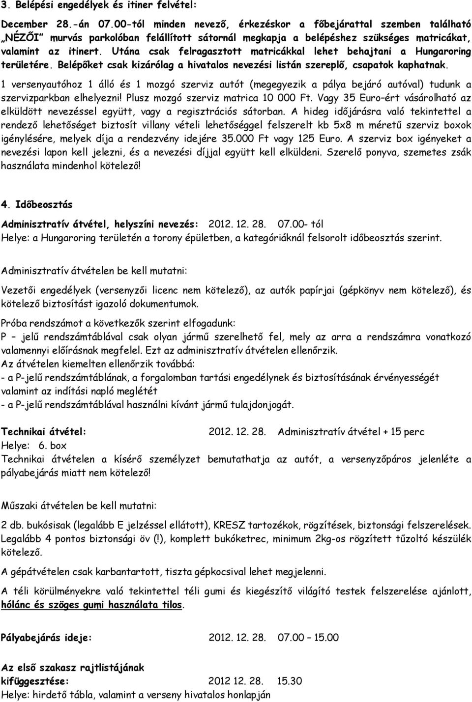 Utána csak felragasztott matricákkal lehet behajtani a Hungaroring területére. Belépőket csak kizárólag a hivatalos nevezési listán szereplő, csapatok kaphatnak.