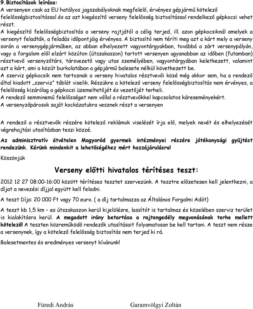 A biztosító nem téríti meg azt a kárt mely a verseny során a versenygépjárműben, az abban elhelyezett vagyontárgyakban, továbbá a zárt versenypályán, vagy a forgalom elől elzárt közúton (útszakaszon)