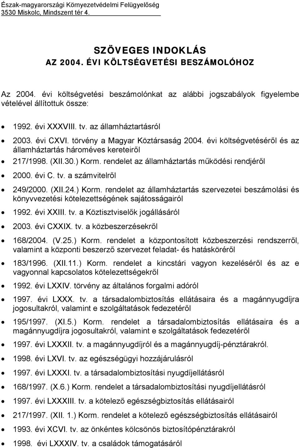 évi költségvetéséről és az államháztartás hároméves kereteiről 217/1998. (XII.30.) Korm. rendelet az államháztartás működési rendjéről 2000. évi C. tv. a számvitelről 249/2000. (XII.24.) Korm. rendelet az államháztartás szervezetei beszámolási és könyvvezetési kötelezettségének sajátosságairól 1992.