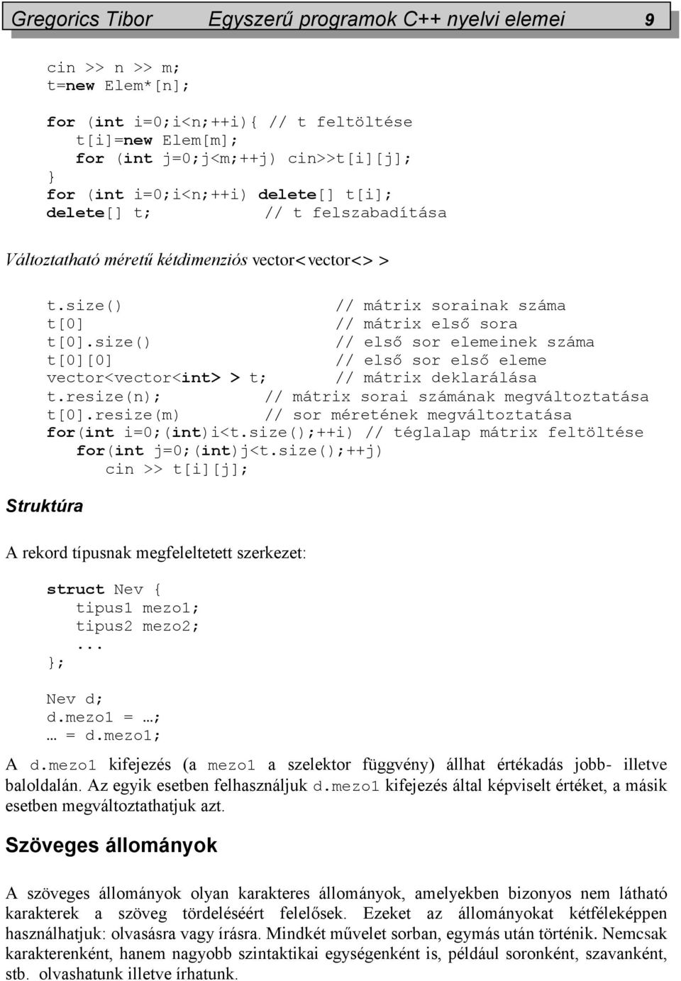 size() // első sor elemeinek száma t[0][0] // első sor első eleme vector<vector<int> > t; // mátrix deklarálása t.resize(n); // mátrix sorai számának megváltoztatása t[0].