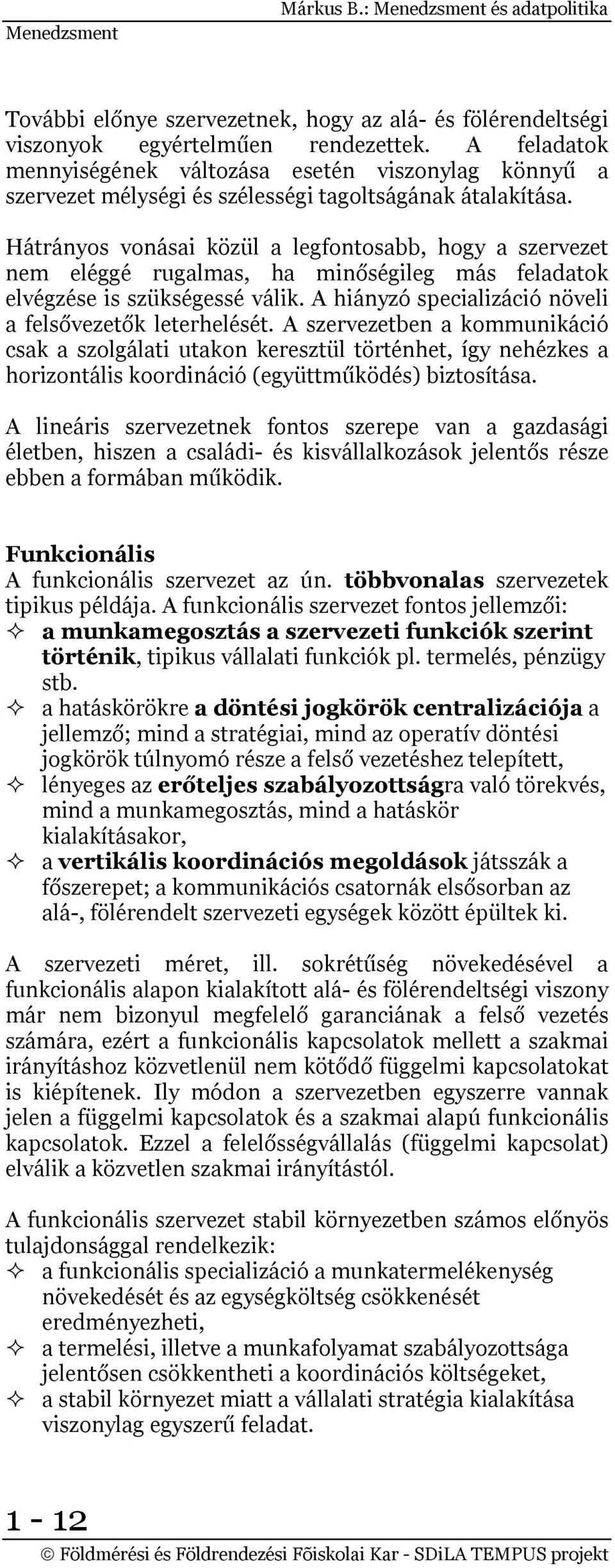 Hátrányos vonásai közül a legfontosabb, hogy a szervezet nem eléggé rugalmas, ha minőségileg más feladatok elvégzése is szükségessé válik. A hiányzó specializáció növeli a felsővezetők leterhelését.