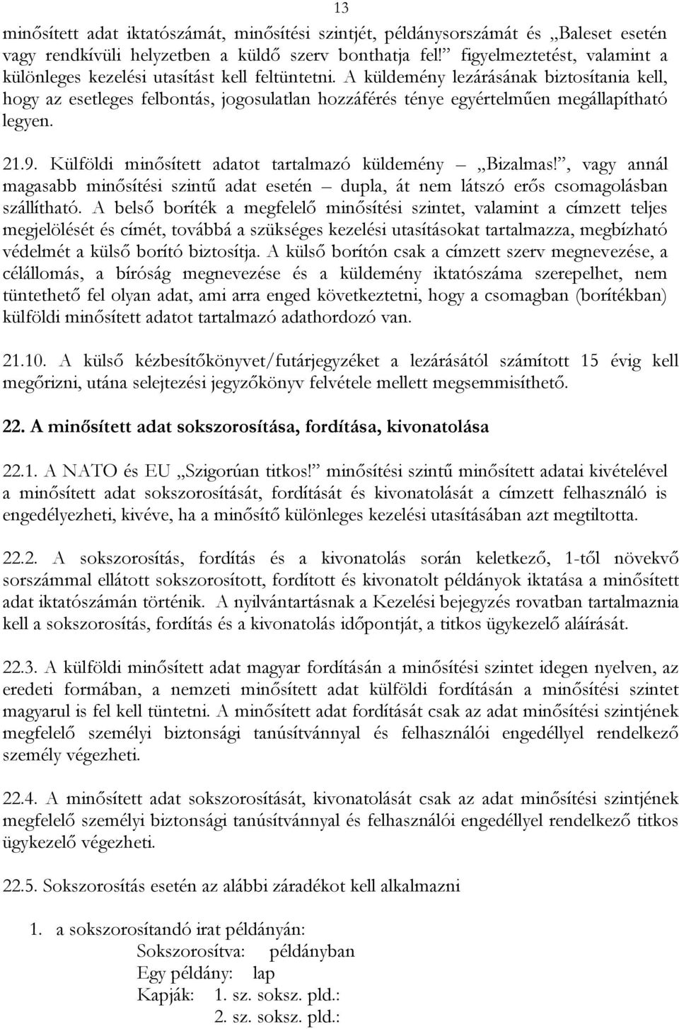 A küldemény lezárásának biztosítania kell, hogy az esetleges felbontás, jogosulatlan hozzáférés ténye egyértelműen megállapítható legyen. 21.9.