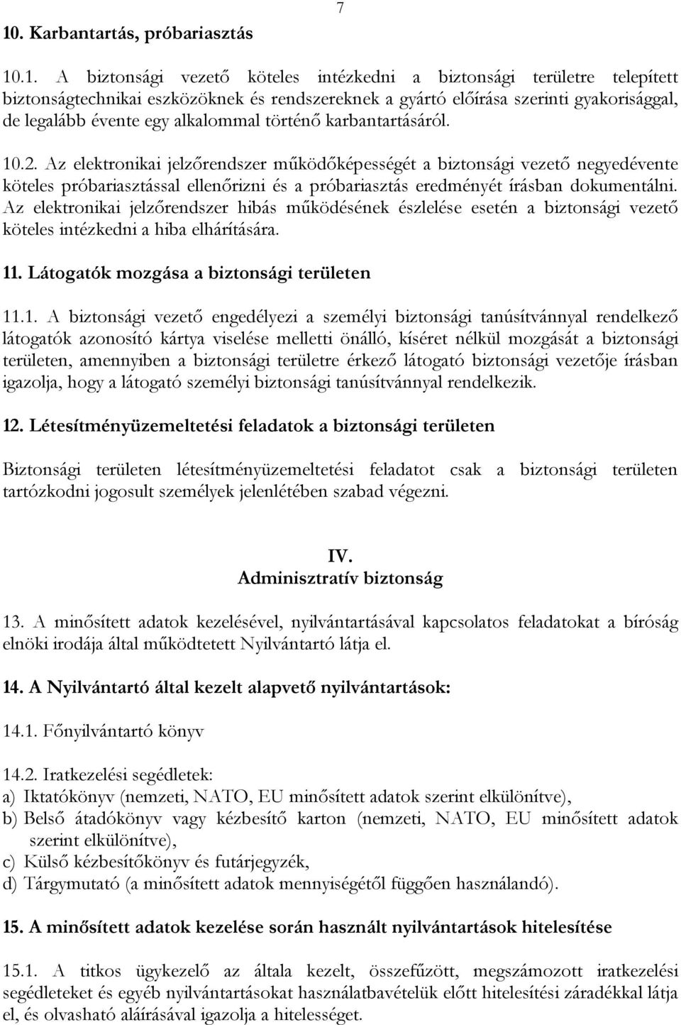 Az elektronikai jelzőrendszer működőképességét a biztonsági vezető negyedévente köteles próbariasztással ellenőrizni és a próbariasztás eredményét írásban dokumentálni.