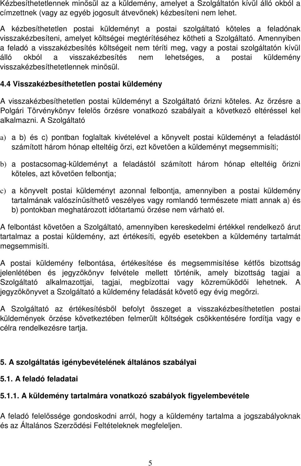 Amennyiben a feladó a visszakézbesítés költségeit nem téríti meg, vagy a postai szolgáltatón kívül álló okból a visszakézbesítés nem lehetséges, a postai küldemény visszakézbesíthetetlennek minősül.